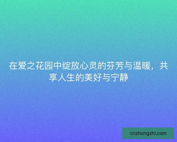 在爱之花园中绽放心灵的芬芳与温暖，共享人生的美好与宁静