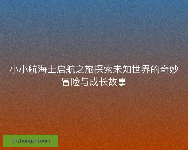 小小航海士启航之旅探索未知世界的奇妙冒险与成长故事