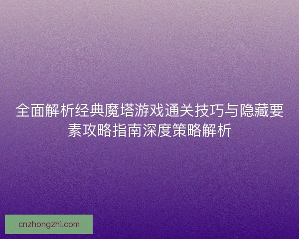 全面解析经典魔塔游戏通关技巧与隐藏要素攻略指南深度策略解析