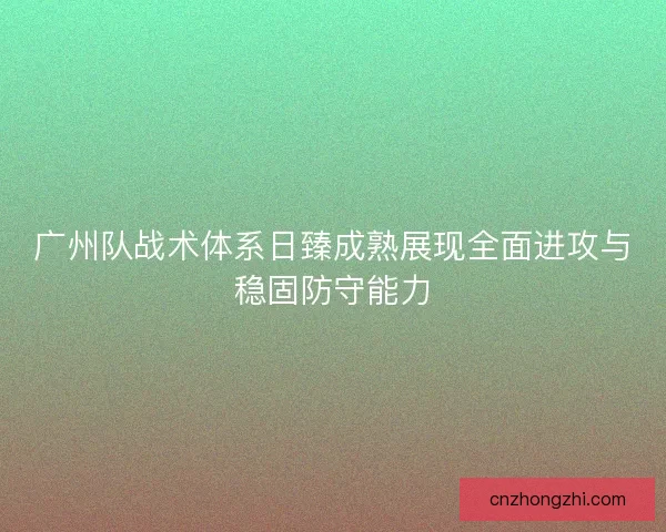 广州队战术体系日臻成熟展现全面进攻与稳固防守能力