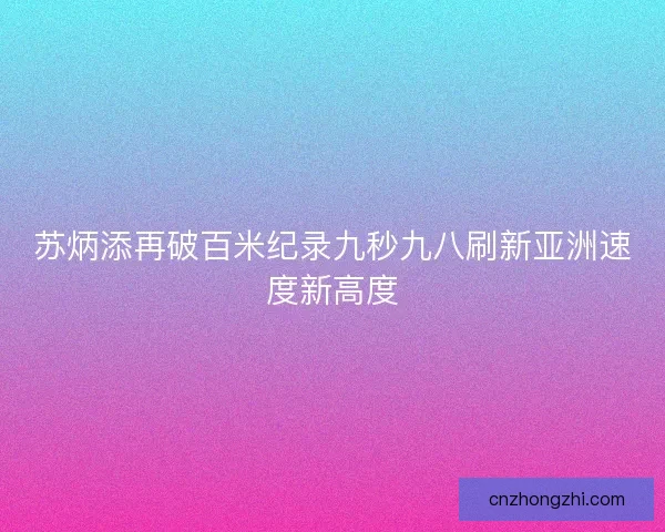 苏炳添再破百米纪录九秒九八刷新亚洲速度新高度