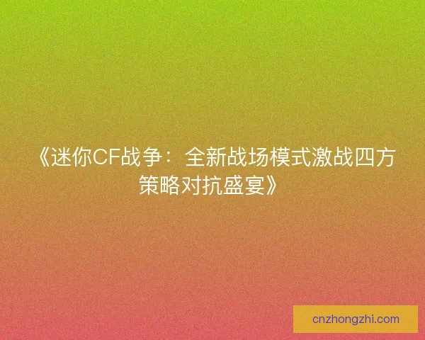 《迷你CF战争：全新战场模式激战四方策略对抗盛宴》