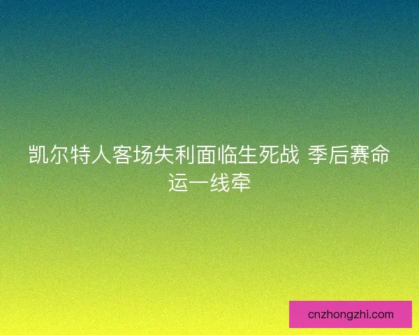 凯尔特人客场失利面临生死战 季后赛命运一线牵